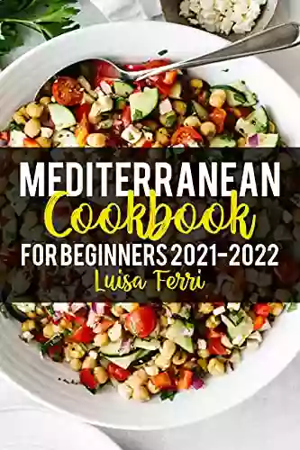 Mediterranean Cookbook For Beginners 2021 2022: Quick Healthy Diet Recipes to Get You Started