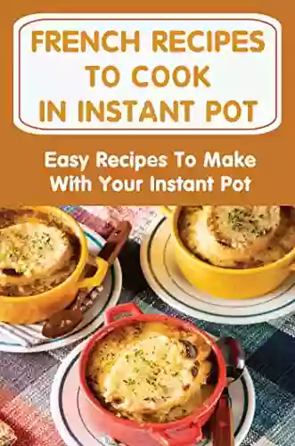 French Recipes To Cook In Instant Pot: Easy Recipes To Make With Your Instant Pot