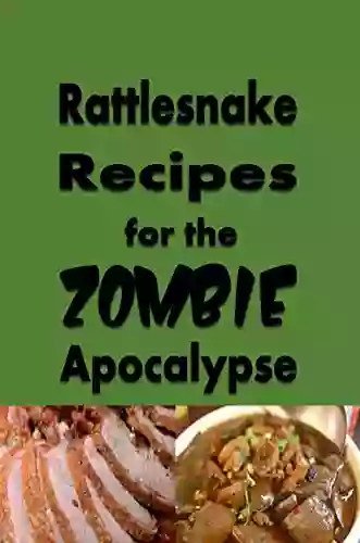 Rattlesnake Recipes For The Zombie Apocalypse: A Cookbook Full Of Tasty Rattle Snake Recipes For The End Of Days (Cooking Through The Zombie Apocalypse 7)