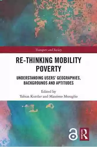 Re Thinking Mobility Poverty: Understanding Users Geographies Backgrounds And Aptitudes (Transport And Society)