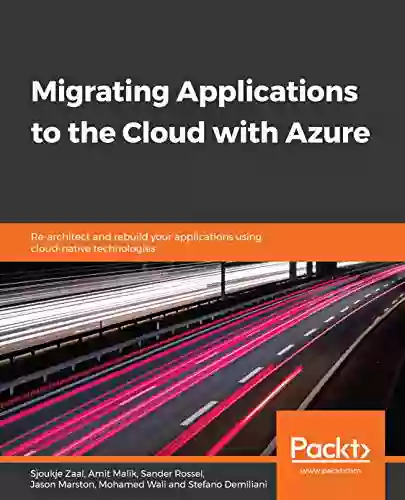 Migrating Applications To The Cloud With Azure: Re Architect And Rebuild Your Applications Using Cloud Native Technologies