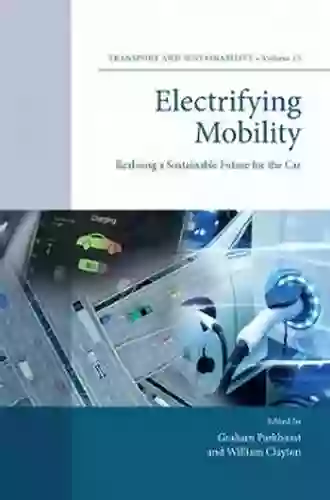 Electrifying Mobility: Realising A Sustainable Future For The Car (Transport And Sustainability 15)