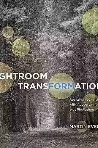 Lightroom Transformations: Realizing Your Vision With Adobe Lightroom Plus Photoshop