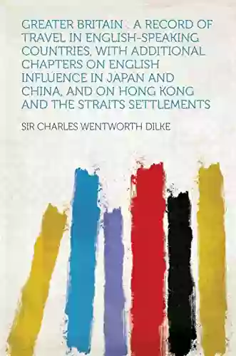 Greater Britain : a Record of Travel in English speaking Countries With Additional Chapters on English Influence in Japan and China and on Hong Kong and the Straits Settlements