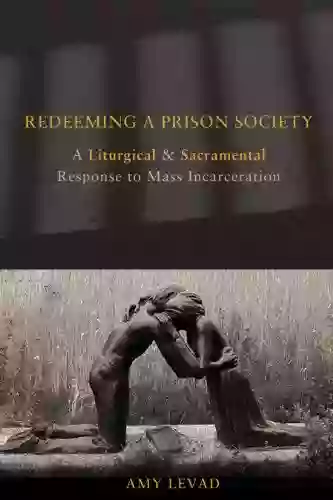 Redeeming A Prison Society: A Liturgical And Sacramental Response To Mass Incarceration