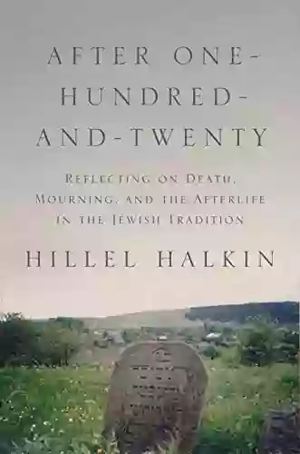 After One Hundred And Twenty: Reflecting On Death Mourning And The Afterlife In The Jewish Tradition (Library Of Jewish Ideas 9)