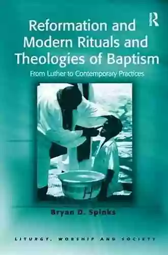 Reformation And Modern Rituals And Theologies Of Baptism: From Luther To Contemporary Practices (Liturgy Worship And Society Series)