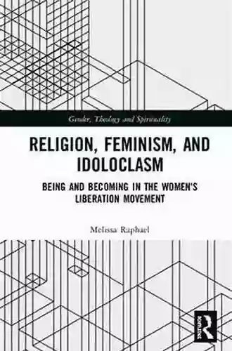 Religion Feminism And Idoloclasm: Being And Becoming In The Women S Liberation Movement (Gender Theology And Spirituality)