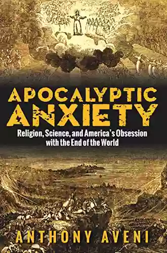 Apocalyptic Anxiety: Religion Science And America S Obsession With The End Of The World