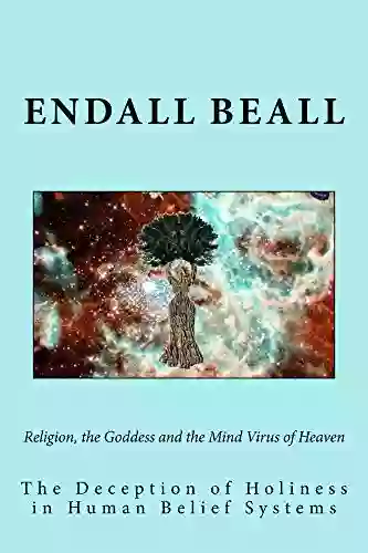 Religion The Goddess And The Mind Virus Of Heaven: The Deception Of Holiness In The Human Belief System (Beyond Second Cognition 2)