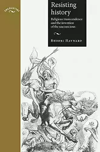 Resisting History: Religious Transcendence And The Invention Of The Unconscious (Encounters: Cultural Histories)