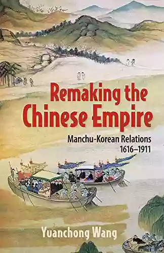 Remaking The Chinese Empire: Manchu Korean Relations 1616 1911