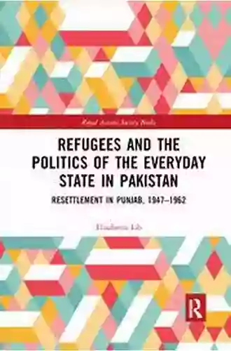 Refugees And The Politics Of The Everyday State In Pakistan: Resettlement In Punjab 1947 1962 (Royal Asiatic Society Books)