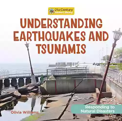 Understanding Earthquakes And Tsunamis (21st Century Junior Library: Responding To Natural Disasters)