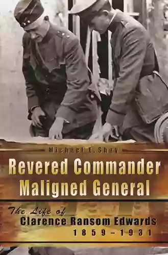 Revered Commander Maligned General: The Life Of Clarence Ransom Edwards 1859 1931 (American Military Experience 1)