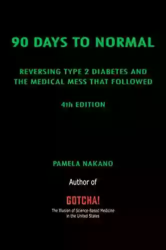 90 DAYS TO NORMAL: Reversing Type 2 Diabetes And The Medical Mess That Followed