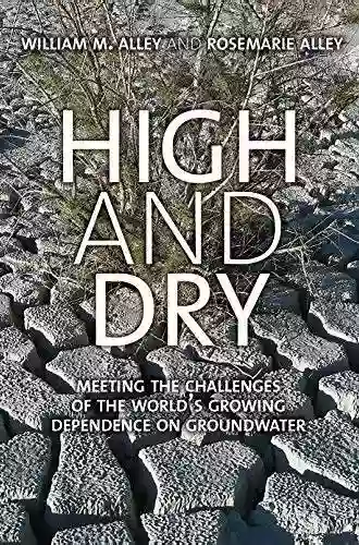 High And Dry: Meeting The Challenges Of The World S Growing Dependence On Groundwater