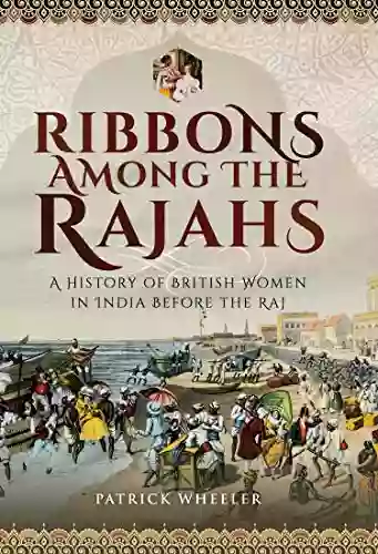 Ribbons Among The Rajahs: A History Of British Women In India Before The Raj