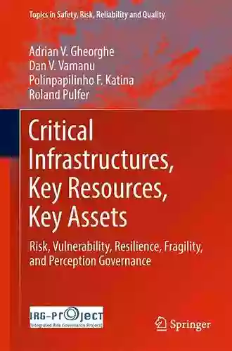 Critical Infrastructures Key Resources Key Assets: Risk Vulnerability Resilience Fragility And Perception Governance (Topics In Safety Risk Reliability And Quality 34)