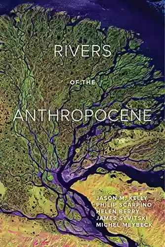 Rivers Of The Anthropocene Jason M Kelly