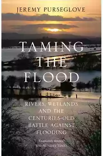 Taming The Flood: Rivers Wetlands And The Centuries Old Battle Against Flooding