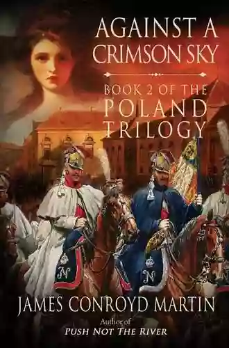 Against A Crimson Sky: A Riveting Family Saga Featuring Poland S Compact With Napoleon To Take On The Mighty Russia (The Poland Trilogy 2)