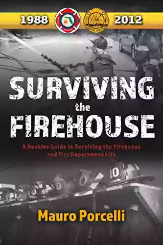 Surviving The Firehouse: A Rookies Guide To Surviving The Firehouse And Fire Department Life