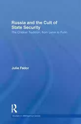 Russia And The Cult Of State Security: The Chekist Tradition From Lenin To Putin (Studies In Intelligence)