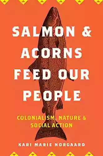 Salmon And Acorns Feed Our People: Colonialism Nature And Social Action (Nature Society And Culture)