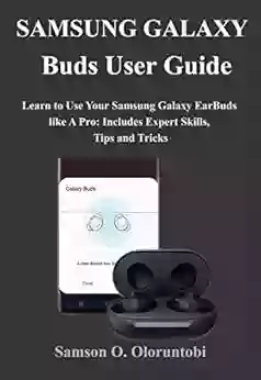 Samsung Galaxy Buds User Guide: Learn To Use Your Samsung Galaxy EarBuds Like A Pro: Includes Expert Skills Tips And Tricks