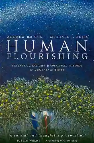 Human Flourishing: Scientific Insight And Spiritual Wisdom In Uncertain Times