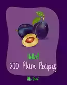 Hello 200 Plum Recipes: Best Plum Cookbook Ever For Beginners Bread Pudding Recipes Fruit Pie Cookbook Pie Tart Recipe Pork Chop Recipes Tropical Fruit Cookbook Fruit Punch Recipe 1