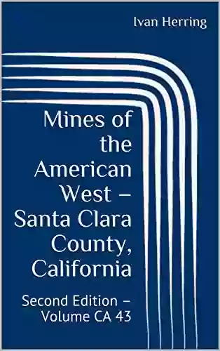 Mines Of The American West Santa Clara County California: Second Edition Volume CA 43 (Mines Of California 63)