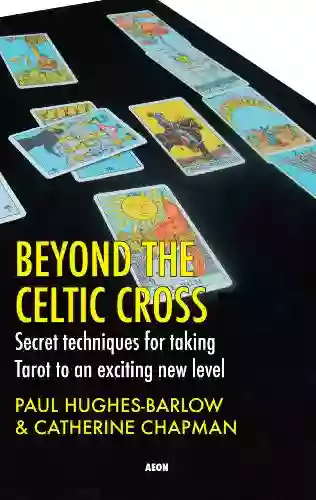 Beyond The Celtic Cross: Secret Techniques For Taking Tarot To An Exciting New Level