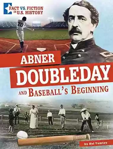 Abner Doubleday And Baseball S Beginning: Separating Fact From Fiction (Fact Vs Fiction In U S History)