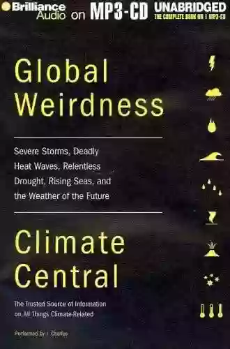 Global Weirdness: Severe Storms Deadly Heat Waves Relentless Drought Rising Seas And The Weather Of The Future