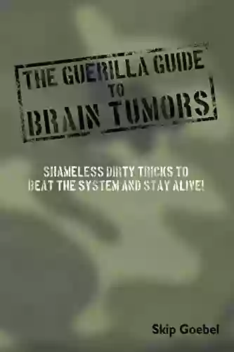 Guerilla Guide To Brain Tumors: Shameless Dirty Tricks To Beat The System And Stay Alive