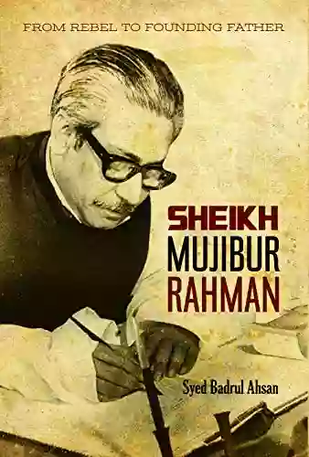 From Rebel To Founding Father: Sheikh Mujibur Rahman: Sheikh Mujibur Sheikh Mujibur Rahmen Rahmen