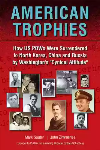 American Trophies: How US POWs Were Surrendered To North Korea China And Russia By Washington S Cynical Attitude