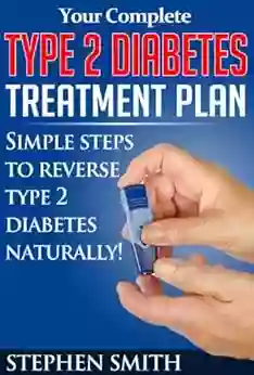 Your Complete Type 2 Diabetes Treatment Plan: Simple Steps To Reverse Type 2 Diabetes Naturally