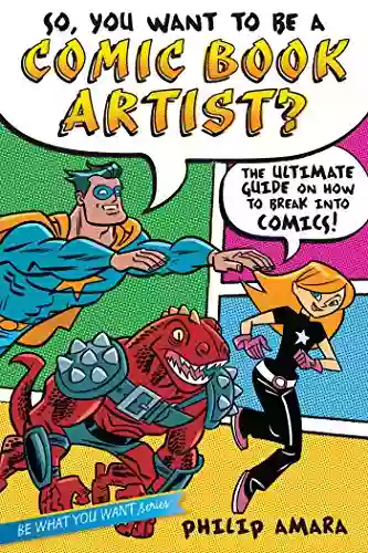 So You Want To Be A Comic Artist?: The Ultimate Guide On How To Break Into Comics (Be What You Want)