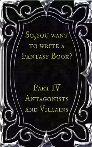 So You Want To Write A Fantasy Book? Part 4 Antagonists And Villains: A Writing Prompt Journal To Help Develop The Characters And Organizations Opposing Your Heroes And Design Your Own World Maps