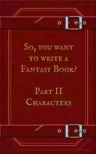 So You Want To Write A Fantasy Book? Part 2 Characters: A Writing Prompt Journal To Help You Develop Meaningful Memorable Characters And Design Your Own World Maps