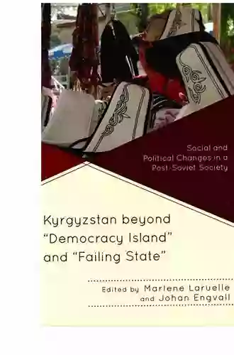 Kyrgyzstan Beyond Democracy Island And Failing State : Social And Political Changes In A Post Soviet Society (Contemporary Central Asia: Societies Politics And Cultures)