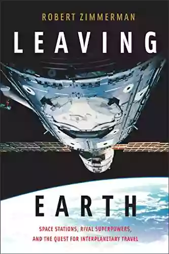 Leaving Earth: Space Stations Rival Superpowers And The Quest For Interplanetary Travel