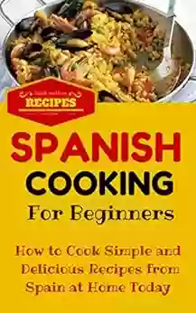 Spanish Cooking: Spanish Food Recipes For Beginners Mediterranean Food For Starters (Spanish Cooking Recipes For Dummies Spanish Food For Beginners 1)