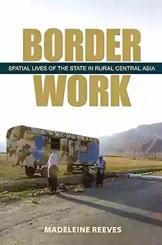 Border Work: Spatial Lives Of The State In Rural Central Asia (Culture And Society After Socialism)