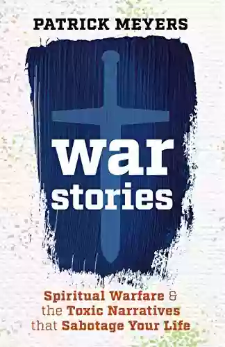 War Stories: Spiritual Warfare The Toxic Narratives That Sabotage Your Life