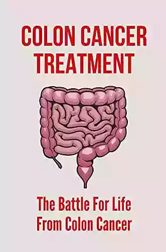 Colon Cancer Treatment: The Battle For Life From Colon Cancer: Stage 4 Colon Cancer Life Expectancy