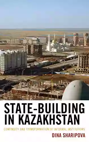 State Building In Kazakhstan: Continuity And Transformation Of Informal Institutions (Contemporary Central Asia: Societies Politics And Cultures)